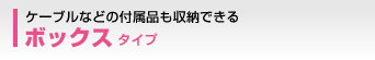 �P�[�u���Ȃǂ̕t���i�����[�ł���u�{�b�N�X�v�^�C�v