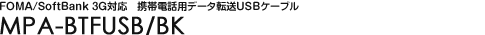FOMA/SoftBank 3G�Ή��@�g�ѓd�b�p�f�[�^�]��USB�P�[�u�� - MPA-BTFUSB/BK