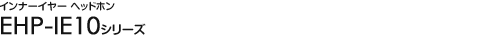 �C���i�[�C���[�w�b�h�z��
 - EHP-IE10�V���[�Y