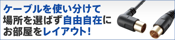 ケーブルを使い分けて場所を選ばず自由自在にお部屋をレイアウト!
