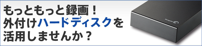 もっともっと録画!外付けハードディスクを活用しませんか?
