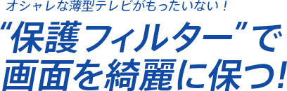 オシャレな薄型テレビがもったいない! 画面を綺麗に保つ!