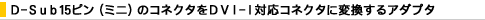 D-Sub15�s���i�~�j�j�̃R�l�N�^��DVI-I�Ή��R�l�N�^�ɕϊ�����A�_�v�^
