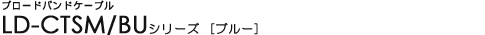 �u���[�h�o���h�P�[�u�� - LD-CTSM/BU�V���[�Y