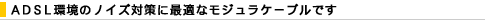 ADSL���̃m�C�Y�΍�ɍœK�ȃ��W�����P�[�u���ł�