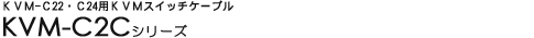 KVM-C22�EC24�pKVM�X�C�b�`�P�[�u�� - KVM-C2C�V���[�Y