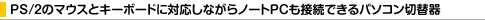 PS/2�̃}�E�X�ƃL�[�{�[�h�ɑΉ����Ȃ���m�[�gPC���ڑ��ł���p�\�R���ؑ֊�