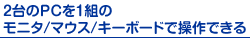 2���PC��1�g�̃��j�^/�}�E�X/�L�[�{�[�h�ő���ł���
