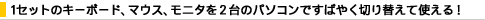 1�Z�b�g�̃L�[�{�[�h�A�}�E�X�A���j�^��2��̃p�\�R���ł��΂₭�؂�ւ��Ďg����I