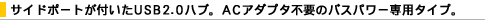 �T�C�h�|�[�g���t����USB2.0�n�u�BAC�A�_�v�^�s�v�̃o�X�p���[��p�^�C�v�B