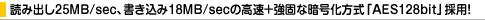 �ǂݏo��25MB/sec�A��������18MB/sec�̍����{���łȈÍ��������uAES128bit�v�̗p�I