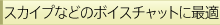 �X�J�C�v�Ȃǂ̃{�C�X�`���b�g�ɍœK