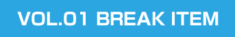 VOL.01 BREAK ITEM
