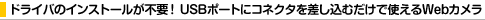 �h���C�o�̃C���X�g�[�����s�v�IUSB�|�[�g�ɃR�l�N�^���������ނ����Ŏg����Web�J����