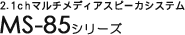 2.1ch�}���`���f�B�A�X�s�[�J�V�X�e�� MS-85�V���[�Y