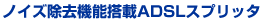 �m�C�Y�����@�\����ADSL�X�v���b�^