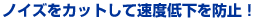 �m�C�Y���J�b�g���đ��x�ቺ��h�~�I