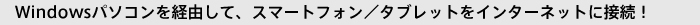 Windows�p�\�R�����o�R���āA�X�}�[�g�t�H���E�^�u���b�g���C���^�[�l�b�g�ɐڑ��I