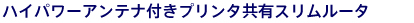 ハイパワーアンテナ付きプリンタ共有スリムルータ