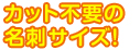 カット不要の名刺サイズ!