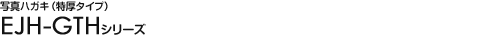 �ʐ^�n�K�L�i�����^�C�v�j - EJH-GTH�V���[�Y