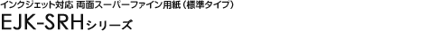 �C���N�W�F�b�g�Ή� ���ʃX�[�p�[�t�@�C���p���i�W���^�C�v�j - 
EJK-SRH�V���[�Y