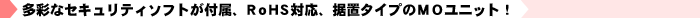 ���ʂȃZ�L�����e�B�\�t�g���t���ARoHS�Ή��A���u�^�C�v��MO���j�b�g�I