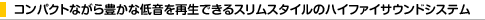 �R���p�N�g�Ȃ���L���Ȓቹ���Đ��ł���X�����X�^�C���̃n�C�t�@�C�T�E���h�V�X�e��
