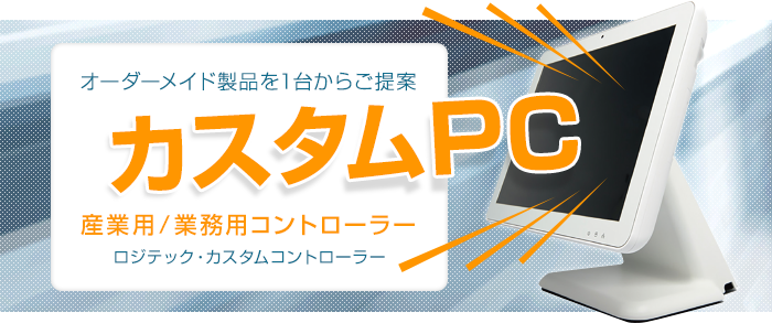 オーダーメイド製品を1台からご提案。カスタムPC（産業用/業務用コントローラー/ロジテック・カスタムコントローラー）