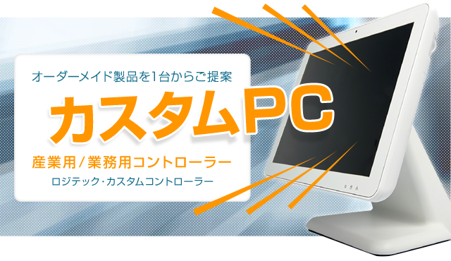 オーダーメイド製品を1台からご提案。カスタムPC（産業用/業務用コントローラー/ロジテック・カスタムコントローラー）