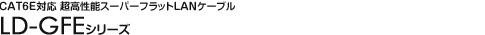 CAT6E�Ή� �������\�X�[�p�[�t���b�gLAN�P�[�u�� - LD-GFE�V���[�Y