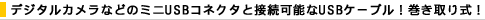 デジタルカメラなどのミニUSBコネクタと接続可能なUSBケーブル。巻き取り式！