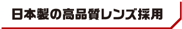 日本製の高品質レンズ採用