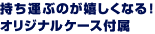 持ち運ぶのが嬉しくなる！オリジナルケース付属