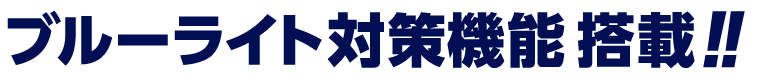 ブルーライト対策機能搭載!!