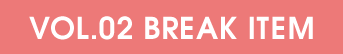 VOL.01 BREAK ITEM