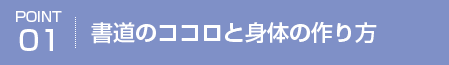 POINT01 書道のココロと身体の作り方