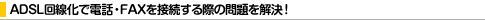 ADSL������œd�b�EFAX��ڑ�����ۂ̖��������I