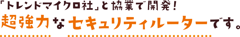 「トレンドマイクロ社」と協業で開発！超強力なセキュリティルーターです。