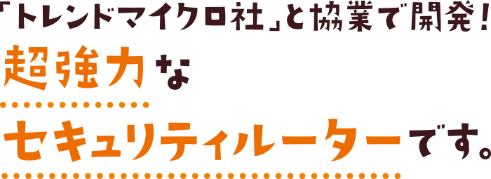 「トレンドマイクロ社」と協業で開発！超強力なセキュリティルーターです。