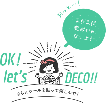 まだまだ完成じゃないよ！OK! Let'DECO!!