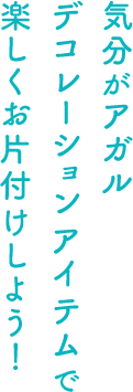 気分がアガルデコレーションアイテムで楽しくお片付けしよう！